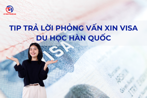 TIP TRẢ LỜI Phỏng vấn xin visa du học Hàn Quốc